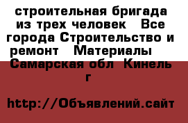 строительная бригада из трех человек - Все города Строительство и ремонт » Материалы   . Самарская обл.,Кинель г.